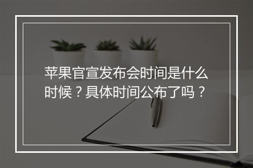 苹果官宣发布会时间是什么时候？具体时间公布了吗？