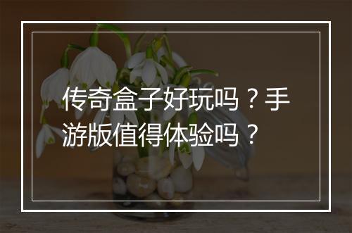 传奇盒子好玩吗？手游版值得体验吗？