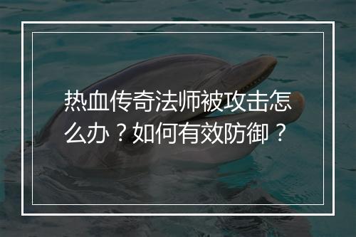热血传奇法师被攻击怎么办？如何有效防御？
