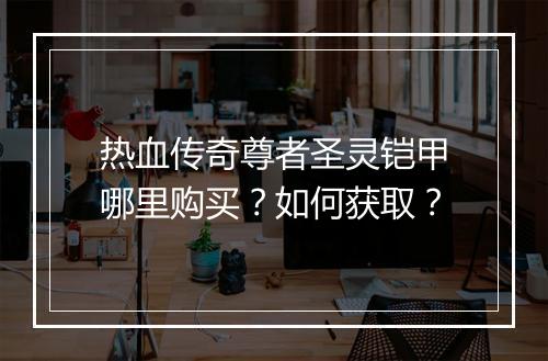 热血传奇尊者圣灵铠甲哪里购买？如何获取？