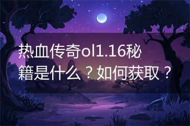 热血传奇ol1.16秘籍是什么？如何获取？