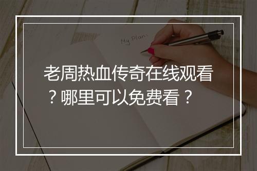 老周热血传奇在线观看？哪里可以免费看？