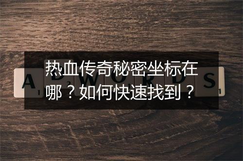 热血传奇秘密坐标在哪？如何快速找到？