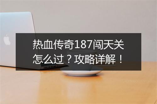 热血传奇187闯天关怎么过？攻略详解！