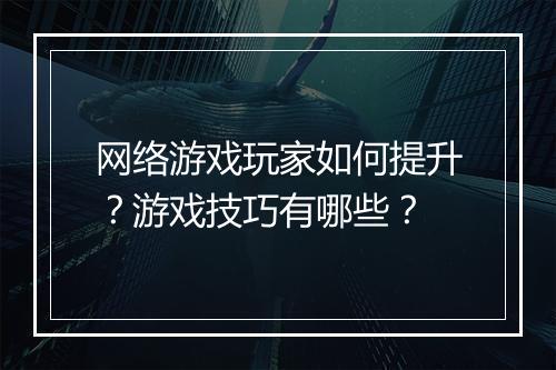 网络游戏玩家如何提升？游戏技巧有哪些？