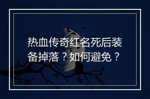 热血传奇红名死后装备掉落？如何避免？