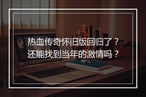 热血传奇怀旧版回归了？还能找到当年的激情吗？
