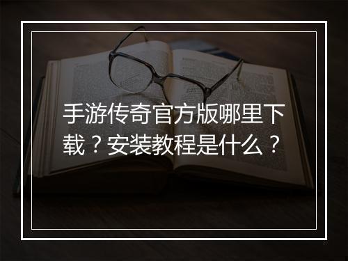 手游传奇官方版哪里下载？安装教程是什么？