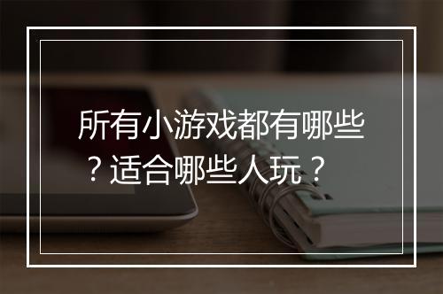 所有小游戏都有哪些？适合哪些人玩？