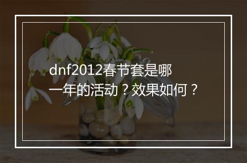 dnf2012春节套是哪一年的活动？效果如何？