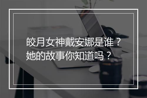 皎月女神戴安娜是谁？她的故事你知道吗？