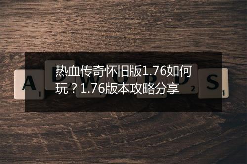 热血传奇怀旧版1.76如何玩？1.76版本攻略分享