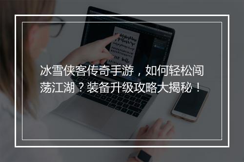 冰雪侠客传奇手游，如何轻松闯荡江湖？装备升级攻略大揭秘！