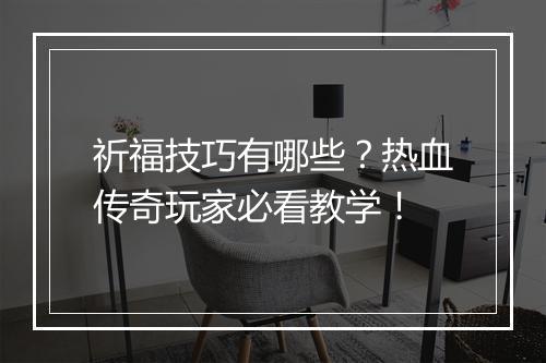 祈福技巧有哪些？热血传奇玩家必看教学！