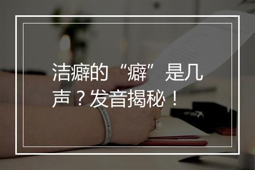 洁癖的“癖”是几声？发音揭秘！