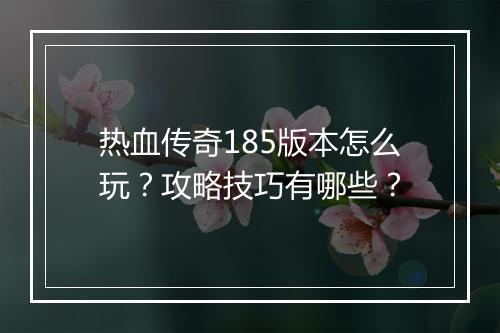 热血传奇185版本怎么玩？攻略技巧有哪些？