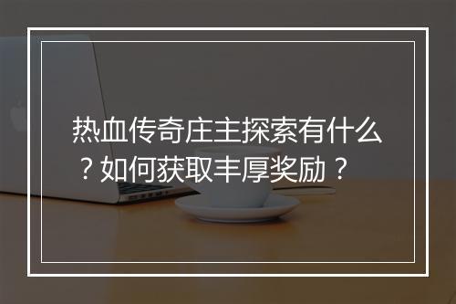 热血传奇庄主探索有什么？如何获取丰厚奖励？
