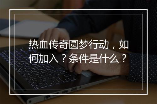 热血传奇圆梦行动，如何加入？条件是什么？