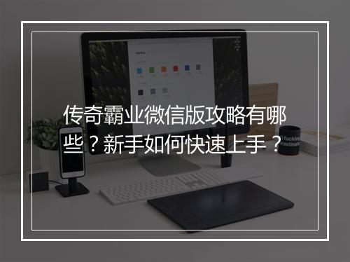 传奇霸业微信版攻略有哪些？新手如何快速上手？