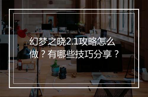 幻梦之晓2.1攻略怎么做？有哪些技巧分享？