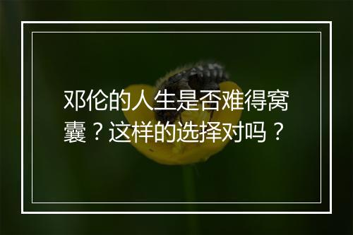 邓伦的人生是否难得窝囊？这样的选择对吗？