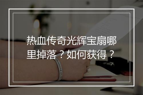 热血传奇光辉宝扇哪里掉落？如何获得？