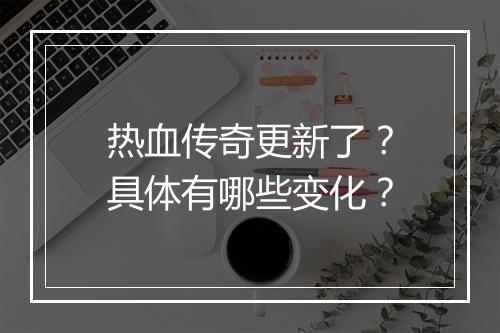 热血传奇更新了？具体有哪些变化？