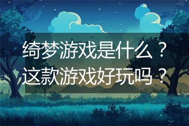绮梦游戏是什么？这款游戏好玩吗？