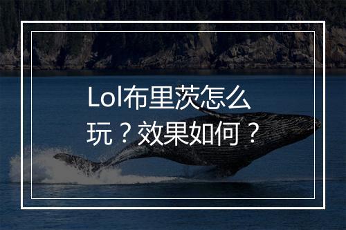 Lol布里茨怎么玩？效果如何？