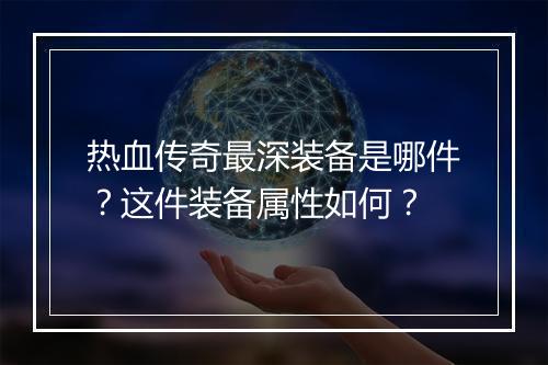 热血传奇最深装备是哪件？这件装备属性如何？