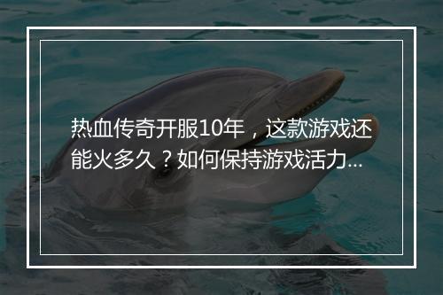 热血传奇开服10年，这款游戏还能火多久？如何保持游戏活力？