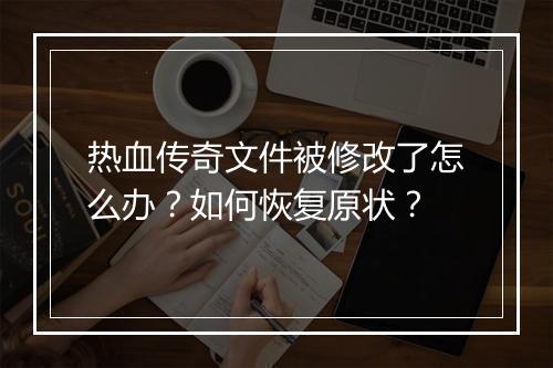 热血传奇文件被修改了怎么办？如何恢复原状？