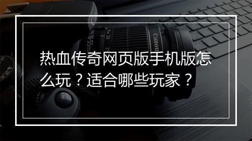 热血传奇网页版手机版怎么玩？适合哪些玩家？