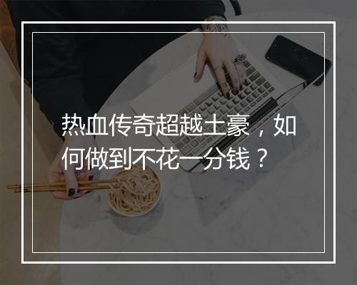 热血传奇超越土豪，如何做到不花一分钱？