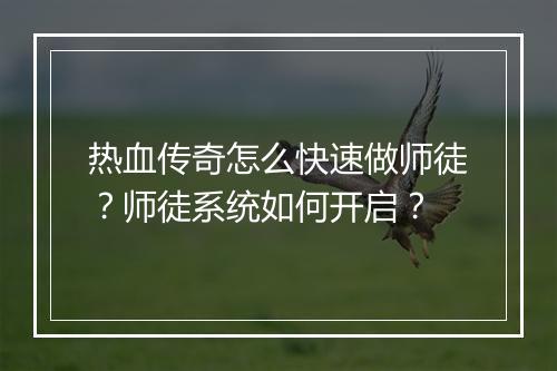 热血传奇怎么快速做师徒？师徒系统如何开启？