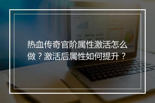 热血传奇官阶属性激活怎么做？激活后属性如何提升？