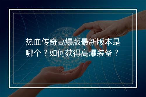 热血传奇高爆版最新版本是哪个？如何获得高爆装备？