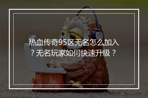 热血传奇95区无名怎么加入？无名玩家如何快速升级？