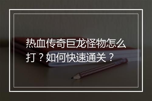热血传奇巨龙怪物怎么打？如何快速通关？