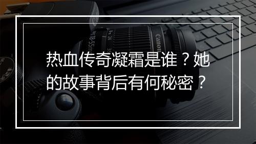 热血传奇凝霜是谁？她的故事背后有何秘密？