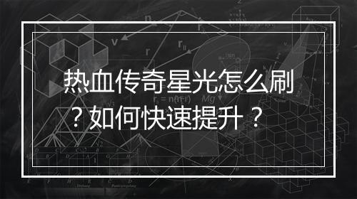 热血传奇星光怎么刷？如何快速提升？
