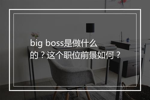 big boss是做什么的？这个职位前景如何？