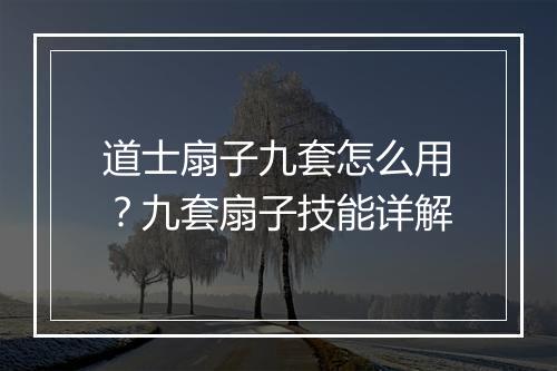 道士扇子九套怎么用？九套扇子技能详解