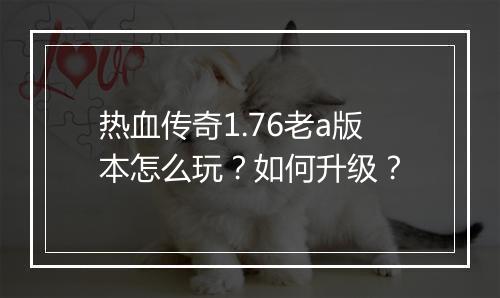 热血传奇1.76老a版本怎么玩？如何升级？