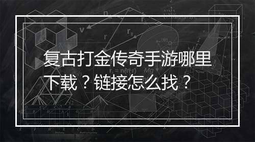 复古打金传奇手游哪里下载？链接怎么找？
