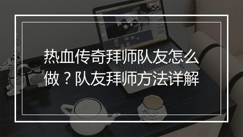 热血传奇拜师队友怎么做？队友拜师方法详解
