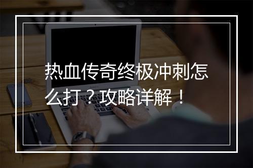 热血传奇终极冲刺怎么打？攻略详解！