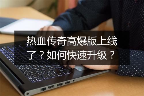 热血传奇高爆版上线了？如何快速升级？