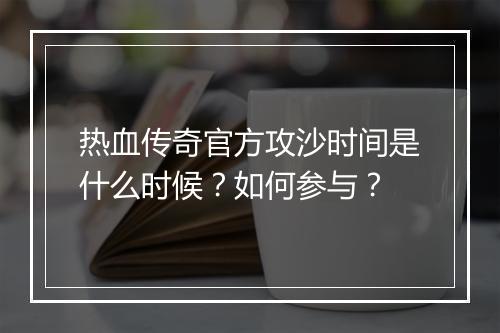 热血传奇官方攻沙时间是什么时候？如何参与？
