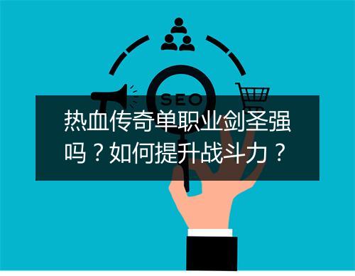 热血传奇单职业剑圣强吗？如何提升战斗力？